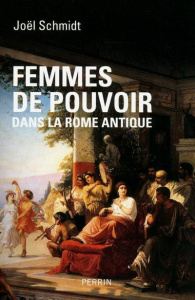 Femmes de pouvoir dans la Rome antique - Schmidt Joël