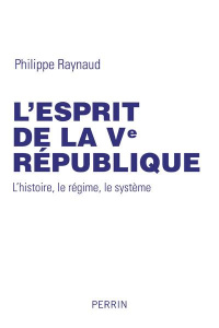 L'esprit de la Ve République. L'histoire, le régime, le système - Raynaud Philippe