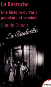 La Bastoche. Une histoire du Paris populaire et criminel - Dubois Claude