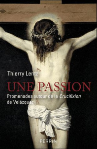 Une passion. Promenades autour de la Crucifixion de Velazquez - Lentz Thierry
