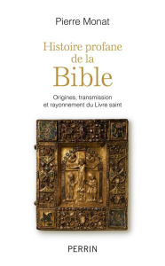Histoire profane de la Bible. Origines, transmission et rayonnement du Livre saint - Monat Pierre