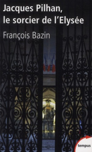 Jacques Pilhan, le sorcier de l'Elysée - Bazin François