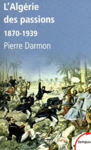 L'Algérie des passions. 1870-1939 - Darmon Pierre