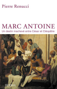Marc-Antoine. Un destin inachevé entre César et Cléopatre - Renucci Pierre