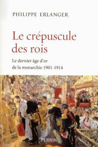Le crépuscule des rois. Le dernier âge d'or de la monarchie (1901-1914) - Erlanger Philippe