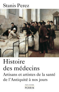 Histoire des médecins. Artisans et artistes de la santé de l'Antiquité à nos jours - Perez Stanis