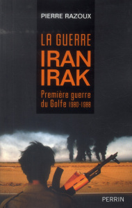 La guerre Iran-Irak (1980-1988). Première guerre du Golfe - Razoux Pierre