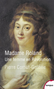 Madame Roland. Une femme en Révolution - Cornut-Gentille Pierre