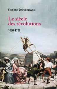 Le siècle des révolutions. 1660-1789 - Dziembowski Edmond