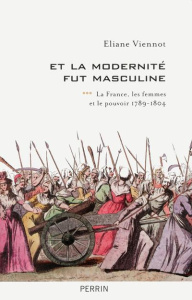 Et la modernité fut masculine. Tome 3, La France, les femmes et le pouvoir (1789-1804) - Viennot Eliane