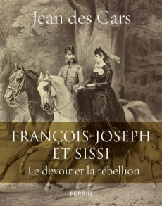 Francois-Joseph et Sissi. Le devoir et la rébellion - Cars Jean des