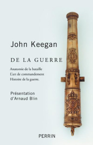 De la guerre. Anatomie de la bataille ; L'art du commandement ; Histoire de la guerre - Keegan John ; Blin Arnaud