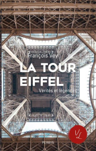 La tour Eiffel. Vérités et légendes - Vey François