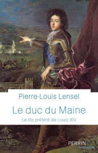 Le Duc du Maine. Le fils préféré de Louis XIV - Lensel Pierre-Louis