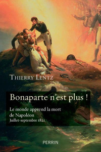 Bonaparte n'est plus !. Le monde apprend la mort de Napoléon. Juillet-septembre 1821 - Lentz Thierry