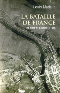 La bataille de France. 21 mars - 11 novembre 1918 - Madelin Louis