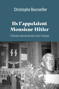 Ils l'appelaient "Monsieur Hitler". L'histoire méconnue des nazis français 1920-1945 - Bourseiller Christophe