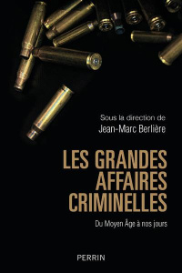 Les grandes affaires criminelles . Du Moyen Age à nos jours - Berlière Jean-Marc