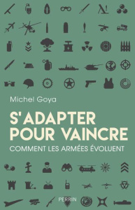 S'adapter pour vaincre. Comment les armées évoluent - Goya Michel