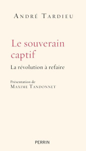 Le souverain captif. La révolution à refaire - Tardieu André ; Tandonnet Maxime