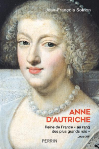 Anne d'Autriche. Reine de France "au rang des plus grands rois" - Solnon Jean-François
