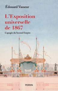 L'exposition universelle de 1867. L'apogée du Second Empire - Vasseur Edouard
