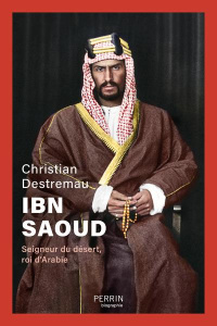Ibn Saoud. Seigneur du désert, roi d'Arabie - Destremau Christian