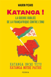 Katanga ! La guerre oubliée de la Françafrique contre l'ONU - Picard Maurin