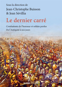 Le dernier carré. Combattants de l'honneur et soldats perdus de l'Antiquité à nos jours, Edition rev - Buisson Jean-Christophe ; Sévillia Jean