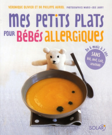 Mes petits plats pour bébés allergiques. De 6 mois à 3 ans, sans blé, oeuf, lait, arachide - Olivier Véronique ; Auriol Philippe ; Jarry Marie-