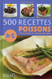 500 Recettes Poissons, crustacés et fruits de mer de A à Z - Bertrand Emilie