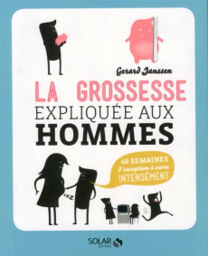 La grossesse expliquée aux hommes. 40 semaines d'exception à vivre intensément - Janssen Gerard