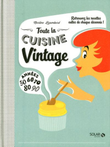 Toute la cuisine vintage. Années 50, 60, 70, 80, 90 - Lizambard Martine ; Czerw Guillaume ; Arnoult Nata