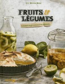 Fruits & légumes. Cuisinez-les de la feuille au trognon... - Brunet Delphine