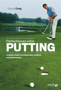 Perfectionnez votre putting. Le guide simple et pratique pour améliorer vos performances - Craig Edward ; Rey Martine