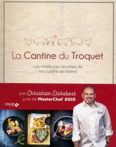 La Cantine du Troquet. Les meilleures recettes de ma cuisine de bistrot - Etchebest Christian ; Dupuis-Gaulier Sophie ; Czer