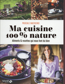 Ma cuisine 100 % nature. Aliments et recettes qui nous font du bien - Naessens Pascale ; Verburgh Kris ; Jambers Paul