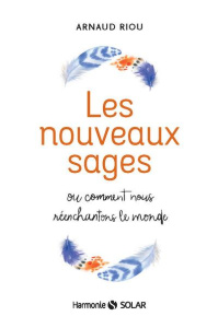 Les nouveaux sages. Ou comment nous réenchantons le monde - Riou Arnaud ; Pembroke Olivier de