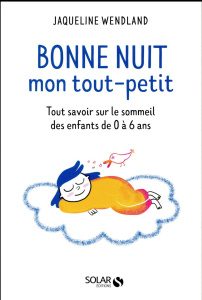 Bonne nuit mon tout-petit. Tout savoir sur le sommeil des enfants de 0 à 6 ans - Wendland Jaqueline ; Chatal Violaine