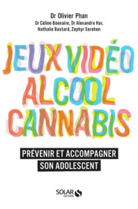 Jeux vidéo, alcool, cannabis. Prévenir et accompagner son adolescent - Phan Olivier ; Bonnaire Céline ; Har Alexandre ; B