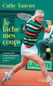 Je lâche mes coups. Comment le tennis-industrie a tué l'esprit du jeu - Tanvier Catherine