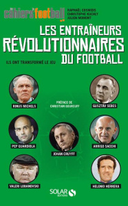 Les entraîneurs révolutionnaires du football. Ils ont transformé le jeu - Momont Julien ; Kuchly Christophe ; Cosmidis Rapha