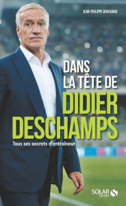 Dans la tête de Didier Deschamps. Tous ses secrets d'entraîneur - Bouchard Jean-Philippe