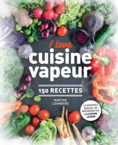 I love cuisine vapeur. 150 recettes - Lizambard Martine ; Cérou Céline de