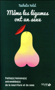 Même les légumes ont un sexe. Petite(s) histoire(s) entremêlée(s) de la nourriture et du sexe - Helal Nathalie ; Giriat Eric