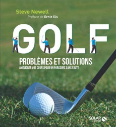 Golf, problèmes et solutions. Améliorer vos coups pour un parcours sans faute - Newell Steve ; Els Ernie ; Orloff Alexis