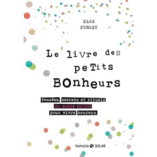 Le livre des petits bonheurs. Pensées, secrets et rituels du monde entier pour vivre heureux - Punset Elsa ; Maury Alexia ; Moi Guylaine
