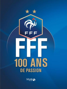 FFF. 100 ans de passion - Chamoret Alexandre ; Le Graët Noël