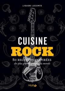 Cuisine rock. 80 recettes inspirées des plus grands groupes du monde - Lecomte Liguori