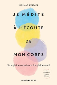 JE MEDITE A L'ECOUTE DE MON CORPS - DE LA PLEINE CONSCIENCE A LA PLEINE SANTE - GUSTAVE NIRMALA